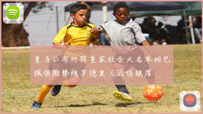 皇马公布对阵皇家社会大名单姆巴佩领衔锋线罗德里戈因伤缺席