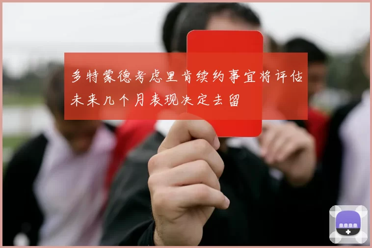 多特蒙德考虑里肯续约事宜将评估未来几个月表现决定去留