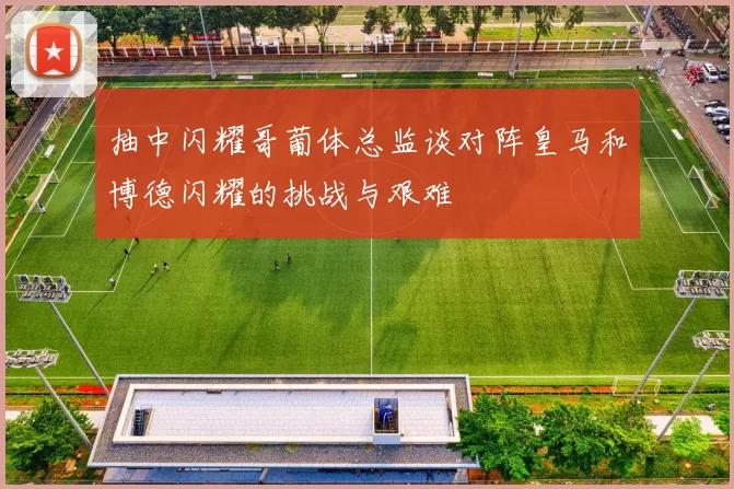 抽中闪耀哥葡体总监谈对阵皇马和博德闪耀的挑战与艰难