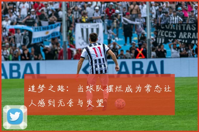 追梦之路：当球队摆烂成为常态让人感到无奈与失望