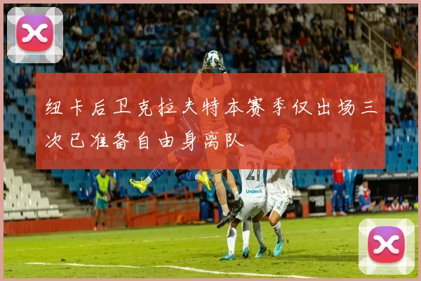 纽卡后卫克拉夫特本赛季仅出场三次已准备自由身离队