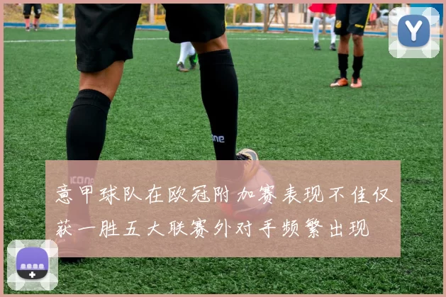 意甲球队在欧冠附加赛表现不佳仅获一胜五大联赛外对手频繁出现