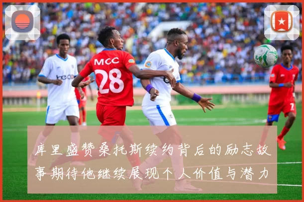 库里盛赞桑托斯续约背后的励志故事期待他继续展现个人价值与潜力
