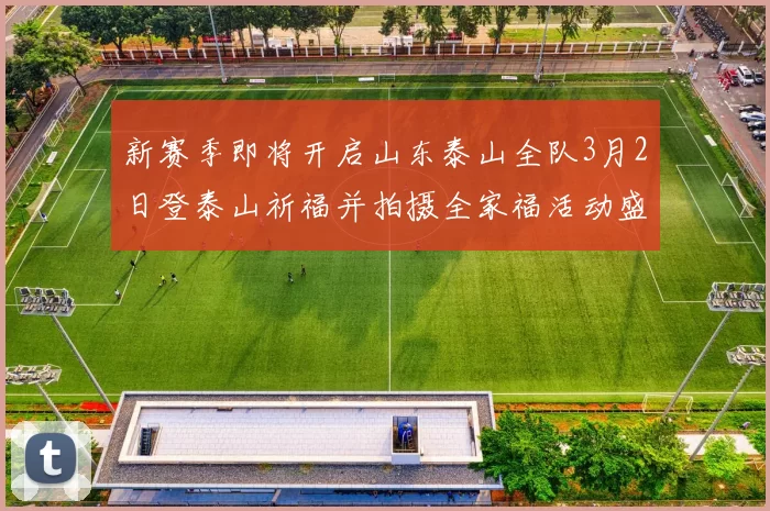 新赛季即将开启山东泰山全队3月2日登泰山祈福并拍摄全家福活动盛大举行