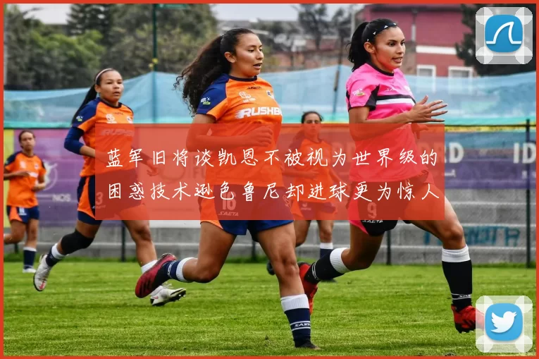 蓝军旧将谈凯恩不被视为世界级的困惑技术逊色鲁尼却进球更为惊人
