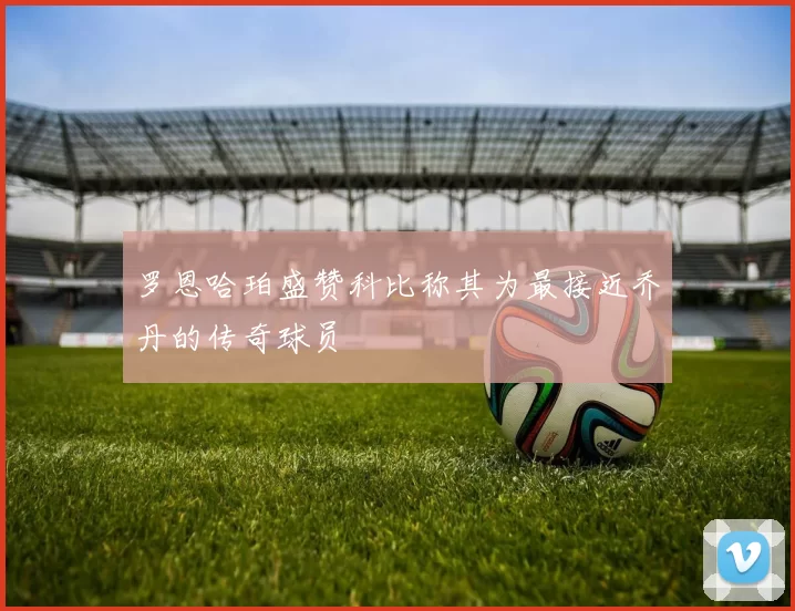 罗恩哈珀盛赞科比称其为最接近乔丹的传奇球员