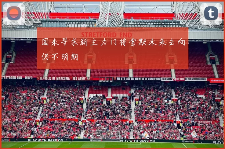 国米寻求新主力门将索默未来去向仍不明朗