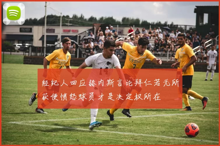 经纪人回应赫内斯言论拜仁若无所获便愤怒球员才是决定权所在