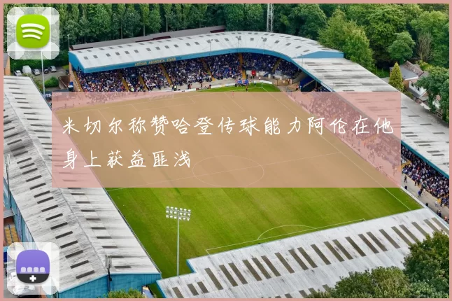 米切尔称赞哈登传球能力阿伦在他身上获益匪浅