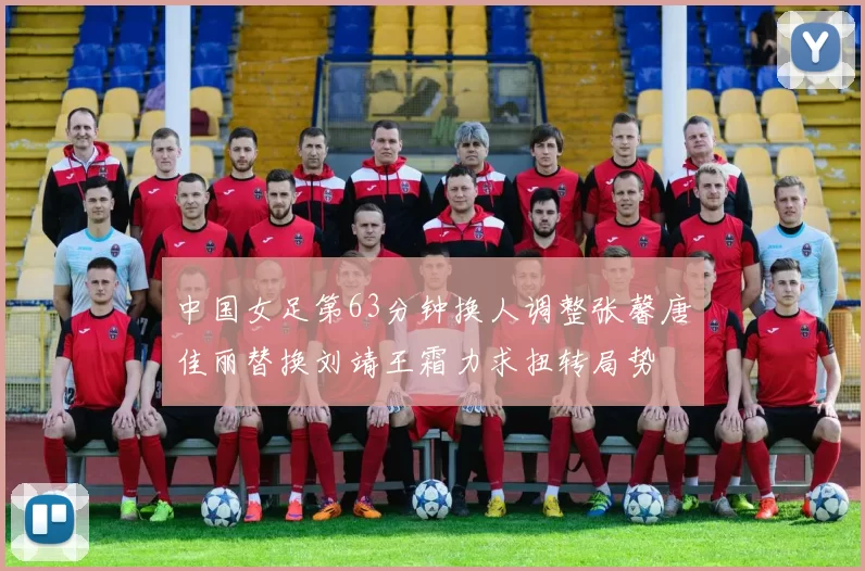 中国女足第63分钟换人调整张馨唐佳丽替换刘靖王霜力求扭转局势