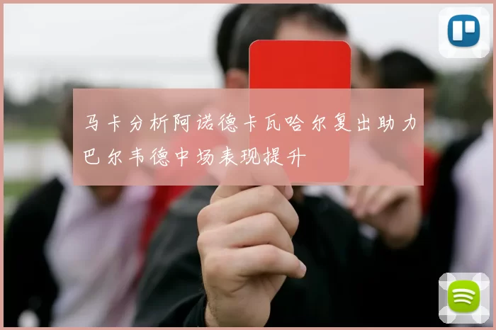 马卡分析阿诺德卡瓦哈尔复出助力巴尔韦德中场表现提升