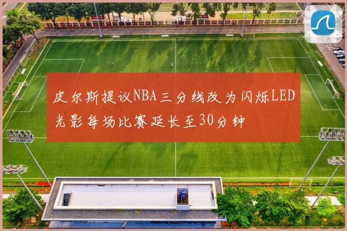 皮尔斯提议NBA三分线改为闪烁LED光影每场比赛延长至30分钟